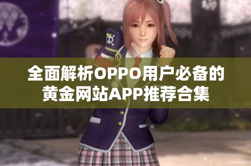 全面解析OPPO用户必备的黄金网站APP推荐合集