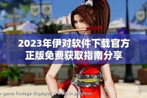 2023年伊对软件下载官方正版免费获取指南分享