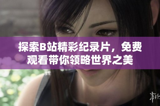 探索B站精彩纪录片，免费观看带你领略世界之美