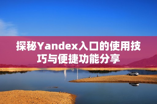 探秘Yandex入口的使用技巧与便捷功能分享