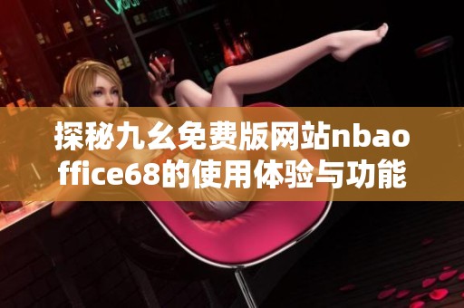 探秘九幺免费版网站nbaoffice68的使用体验与功能分析