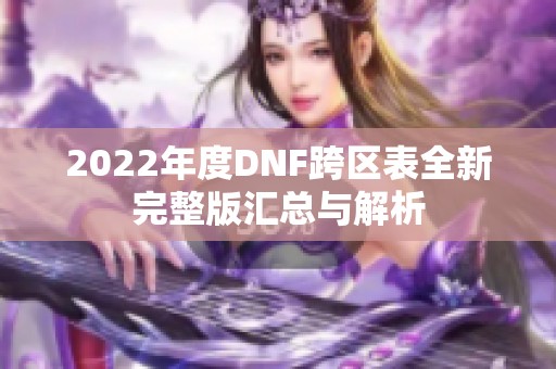 2022年度DNF跨区表全新完整版汇总与解析