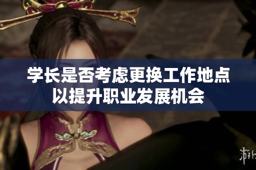 学长是否考虑更换工作地点以提升职业发展机会