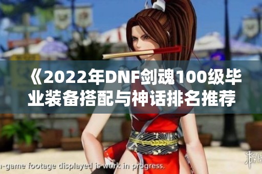 《2022年DNF剑魂100级毕业装备搭配与神话排名推荐详解》