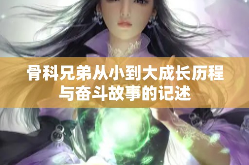 骨科兄弟从小到大成长历程与奋斗故事的记述