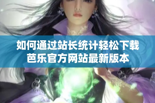 如何通过站长统计轻松下载芭乐官方网站最新版本