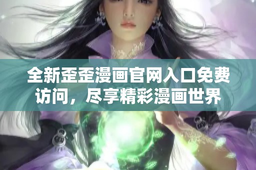 全新歪歪漫画官网入口免费访问，尽享精彩漫画世界