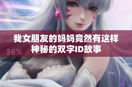 我女朋友的妈妈竟然有这样神秘的双字ID故事