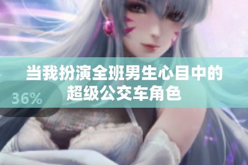 当我扮演全班男生心目中的超级公交车角色