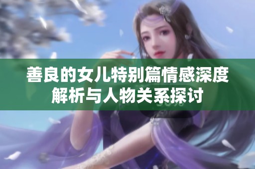 善良的女儿特别篇情感深度解析与人物关系探讨