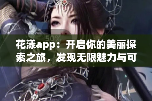 花漾app：开启你的美丽探索之旅，发现无限魅力与可能