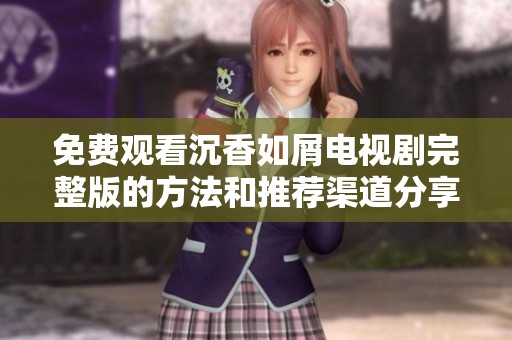 免费观看沉香如屑电视剧完整版的方法和推荐渠道分享