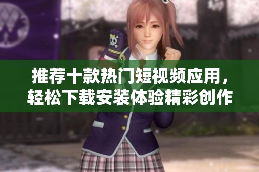 推荐十款热门短视频应用，轻松下载安装体验精彩创作