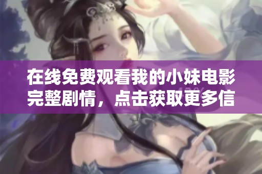 在线免费观看我的小妹电影完整剧情，点击获取更多信息