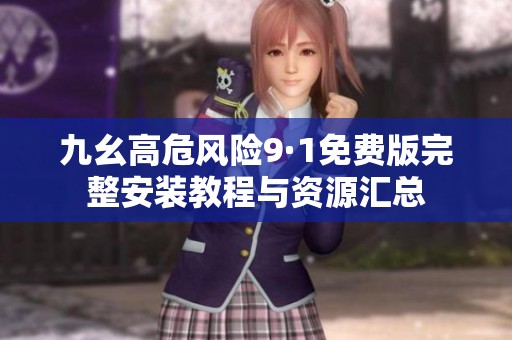 九幺高危风险9·1免费版完整安装教程与资源汇总