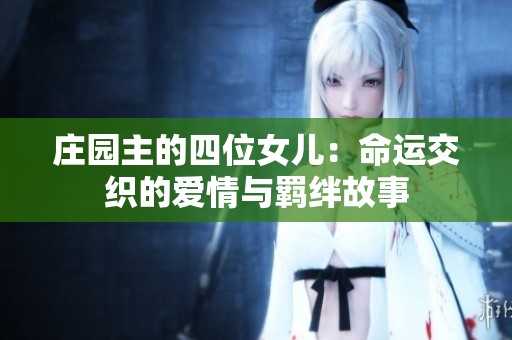 庄园主的四位女儿：命运交织的爱情与羁绊故事