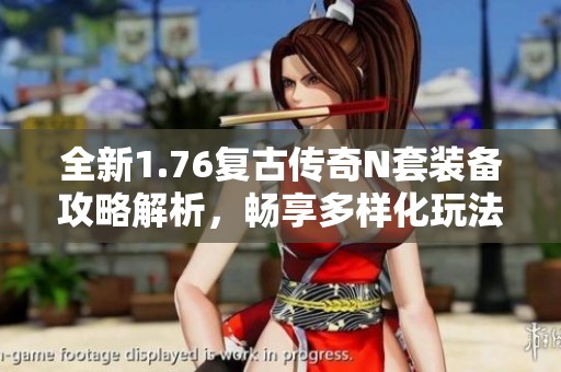 全新1.76复古传奇N套装备攻略解析，畅享多样化玩法体验