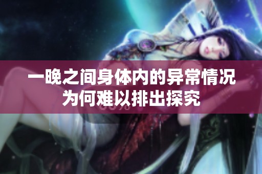 一晚之间身体内的异常情况为何难以排出探究