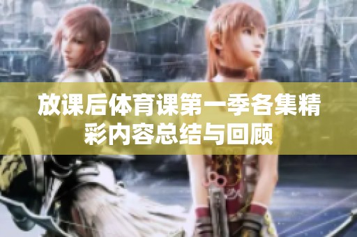 放课后体育课第一季各集精彩内容总结与回顾
