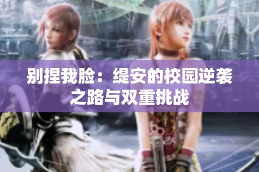 别捏我脸：缇安的校园逆袭之路与双重挑战