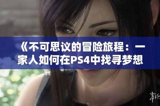 《不可思议的冒险旅程：一家人如何在PS4中找寻梦想》