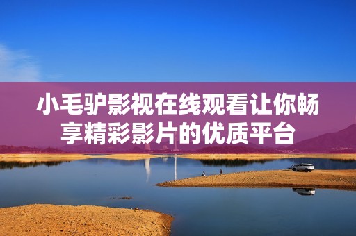 小毛驴影视在线观看让你畅享精彩影片的优质平台