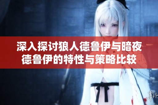 深入探讨狼人德鲁伊与暗夜德鲁伊的特性与策略比较