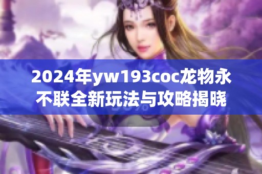 2024年yw193coc龙物永不联全新玩法与攻略揭晓