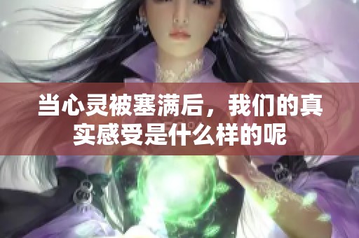 当心灵被塞满后，我们的真实感受是什么样的呢