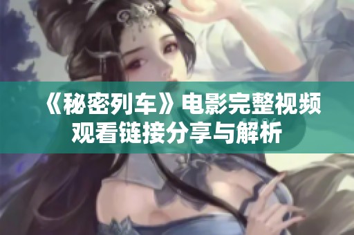 《秘密列车》电影完整视频观看链接分享与解析