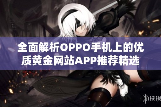 全面解析OPPO手机上的优质黄金网站APP推荐精选