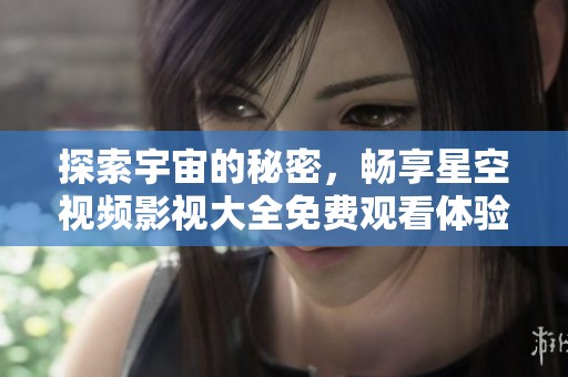探索宇宙的秘密，畅享星空视频影视大全免费观看体验