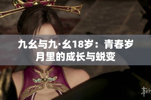 九幺与九·幺18岁：青春岁月里的成长与蜕变