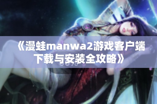 《漫蛙manwa2游戏客户端下载与安装全攻略》