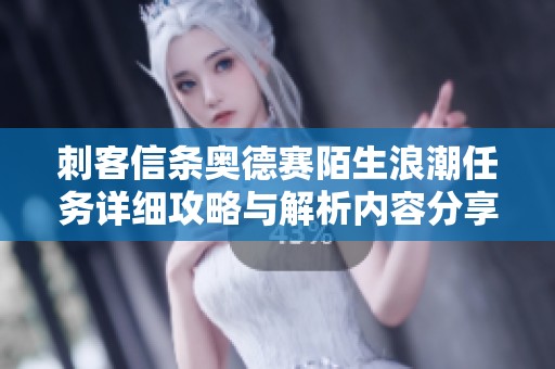 刺客信条奥德赛陌生浪潮任务详细攻略与解析内容分享