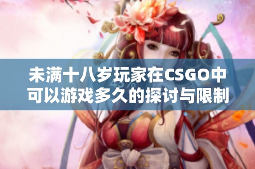 未满十八岁玩家在CSGO中可以游戏多久的探讨与限制