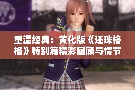 重温经典：黄化版《还珠格格》特别篇精彩回顾与情节分析