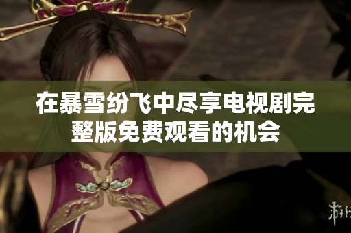 在暴雪纷飞中尽享电视剧完整版免费观看的机会