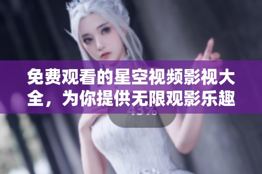 免费观看的星空视频影视大全，为你提供无限观影乐趣
