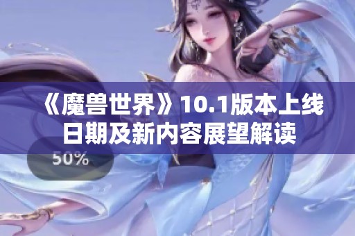 《魔兽世界》10.1版本上线日期及新内容展望解读