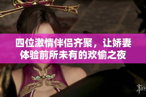四位激情伴侣齐聚，让娇妻体验前所未有的欢愉之夜