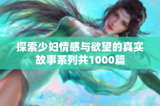探索少妇情感与欲望的真实故事系列共1000篇