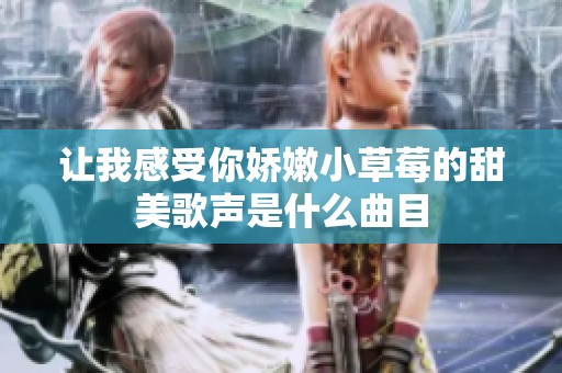 让我感受你娇嫩小草莓的甜美歌声是什么曲目