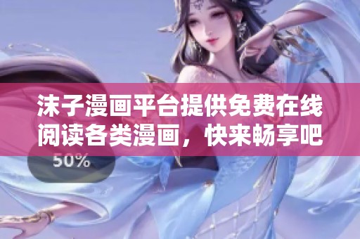 沫子漫画平台提供免费在线阅读各类漫画，快来畅享吧！