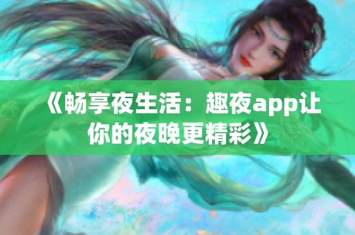 《畅享夜生活：趣夜app让你的夜晚更精彩》