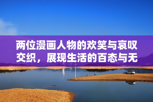 两位漫画人物的欢笑与哀叹交织，展现生活的百态与无奈