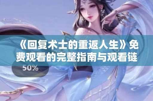 《回复术士的重返人生》免费观看的完整指南与观看链接分享