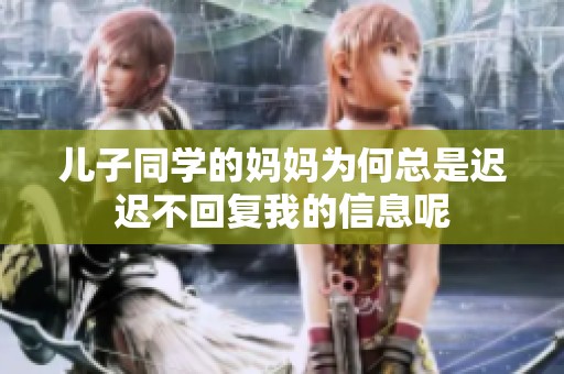 儿子同学的妈妈为何总是迟迟不回复我的信息呢