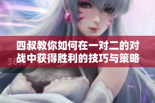 四叔教你如何在一对二的对战中获得胜利的技巧与策略