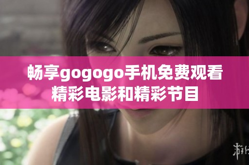 畅享gogogo手机免费观看精彩电影和精彩节目